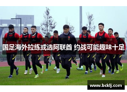 国足海外拉练或选阿联酋 约战可能趣味十足