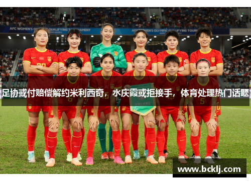 足协或付赔偿解约米利西奇，水庆霞或拒接手，体育处理热门话题